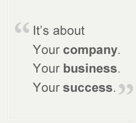 “It’s about your Company. Your business. Your success.”